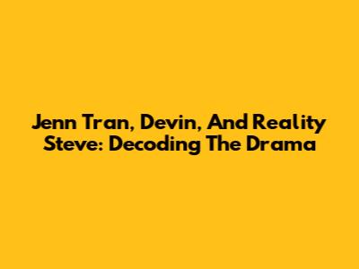 Jenn Tran, Devin, And Reality Steve: Decoding The Drama
