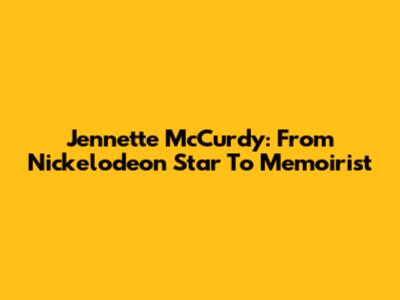 Jennette McCurdy: From Nickelodeon Star To Memoirist