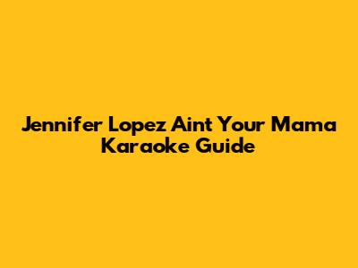 Jennifer Lopez "Ain't Your Mama" Karaoke Guide