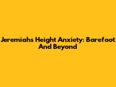 Jeremiah's Height Anxiety: Barefoot And Beyond