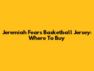 Jeremiah Fears Basketball Jersey: Where To Buy