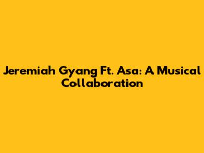 Jeremiah Gyang Ft. Asa: A Musical Collaboration