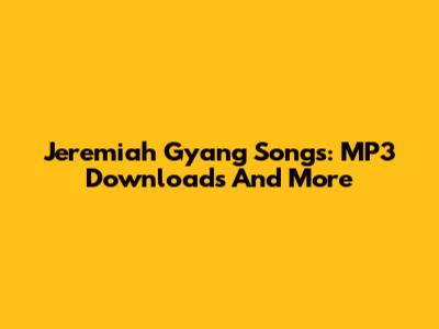 Jeremiah Gyang Songs: MP3 Downloads And More