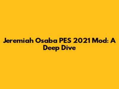 Jeremiah Osaba PES 2021 Mod: A Deep Dive