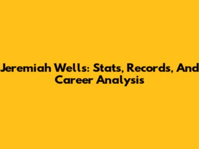 Jeremiah Wells: Stats, Records, And Career Analysis
