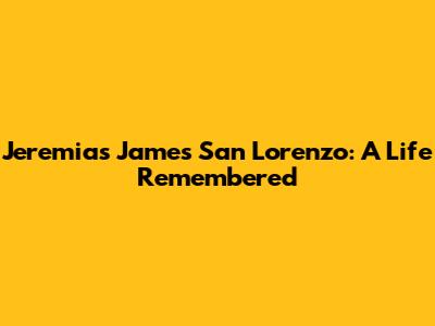 Jeremias James San Lorenzo: A Life Remembered