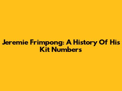 Jeremie Frimpong: A History Of His Kit Numbers