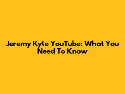 Jeremy Kyle YouTube: What You Need To Know