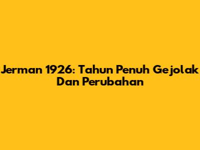 Jerman 1926: Tahun Penuh Gejolak Dan Perubahan