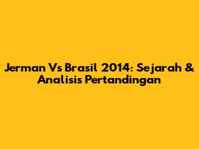 Jerman Vs Brasil 2014: Sejarah & Analisis Pertandingan