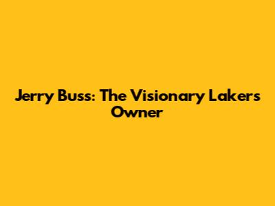 Jerry Buss: The Visionary Lakers Owner