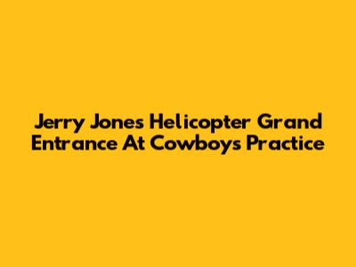 Jerry Jones' Helicopter Grand Entrance At Cowboys Practice