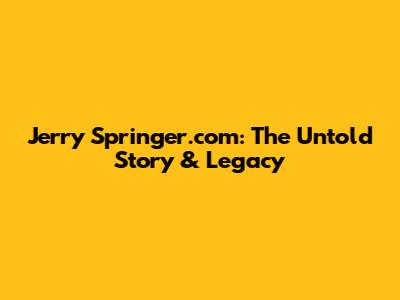Jerry Springer.com: The Untold Story & Legacy