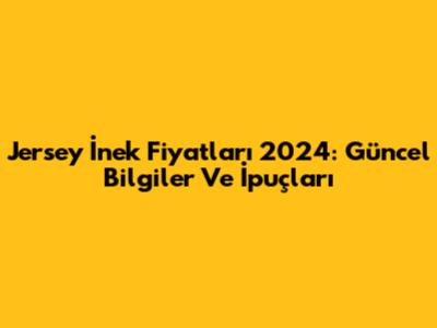 Jersey İnek Fiyatları 2024: Güncel Bilgiler Ve İpuçları