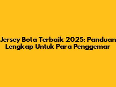 Jersey Bola Terbaik 2025: Panduan Lengkap Untuk Para Penggemar