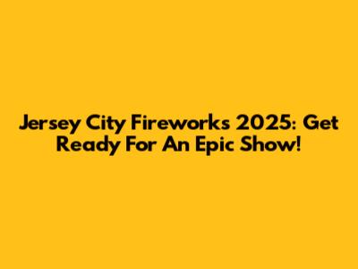 Jersey City Fireworks 2025: Get Ready For An Epic Show!