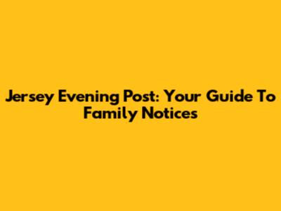 Jersey Evening Post: Your Guide To Family Notices