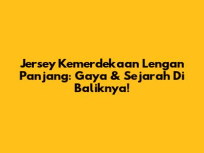 Jersey Kemerdekaan Lengan Panjang: Gaya & Sejarah Di Baliknya!