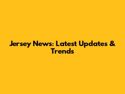 Jersey News: Latest Updates & Trends