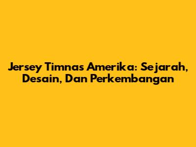 Jersey Timnas Amerika: Sejarah, Desain, Dan Perkembangan