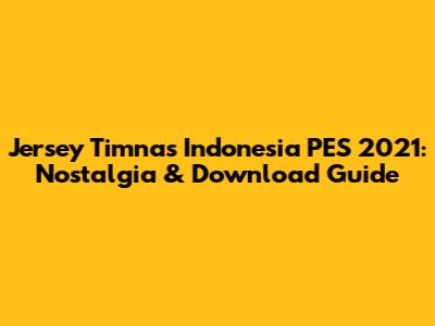 Jersey Timnas Indonesia PES 2021: Nostalgia & Download Guide