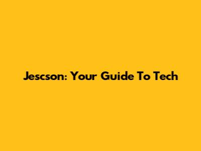 Jescson: Your Guide To Tech
