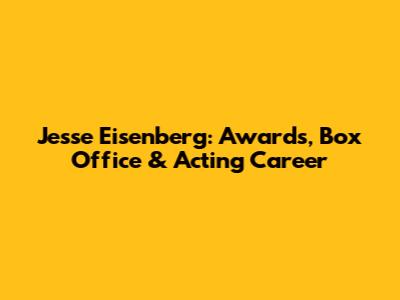 Jesse Eisenberg: Awards, Box Office & Acting Career