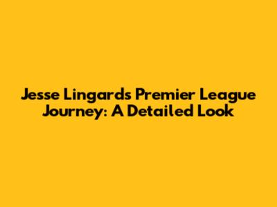Jesse Lingard's Premier League Journey: A Detailed Look