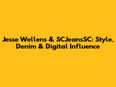Jesse Wellens & SCJeansSC: Style, Denim & Digital Influence