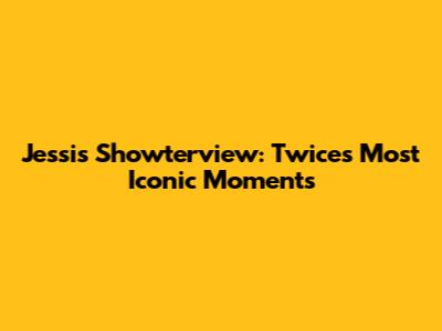Jessi's Showterview: Twice's Most Iconic Moments
