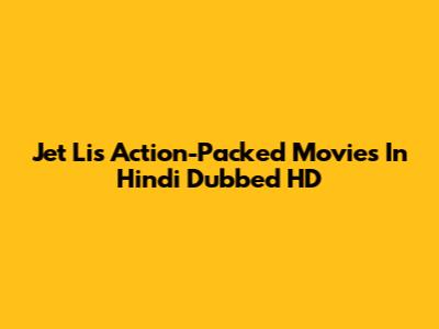 Jet Li's Action-Packed Movies In Hindi Dubbed HD