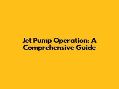 Jet Pump Operation: A Comprehensive Guide