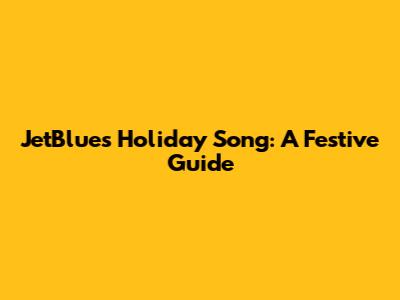 JetBlue's Holiday Song: A Festive Guide