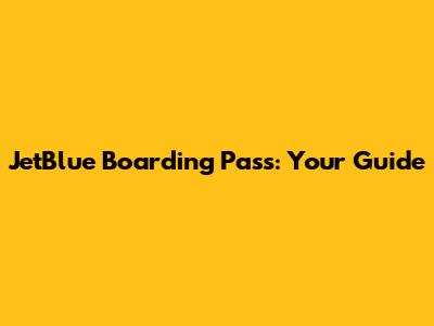 JetBlue Boarding Pass: Your Guide