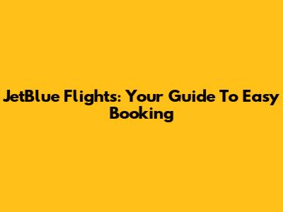 JetBlue Flights: Your Guide To Easy Booking
