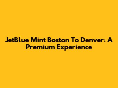 JetBlue Mint Boston To Denver: A Premium Experience
