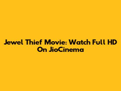 Jewel Thief Movie: Watch Full HD On JioCinema
