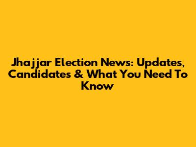Jhajjar Election News: Updates, Candidates & What You Need To Know