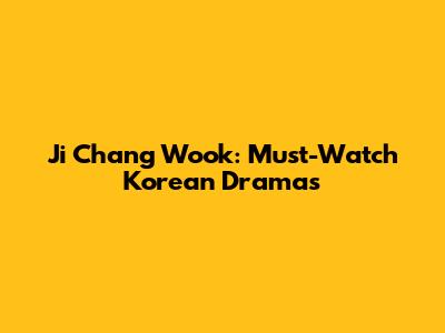 Ji Chang Wook: Must-Watch Korean Dramas