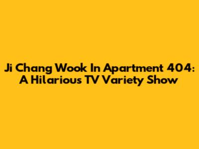 Ji Chang Wook In Apartment 404: A Hilarious TV Variety Show