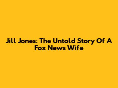 Jill Jones: The Untold Story Of A Fox News Wife