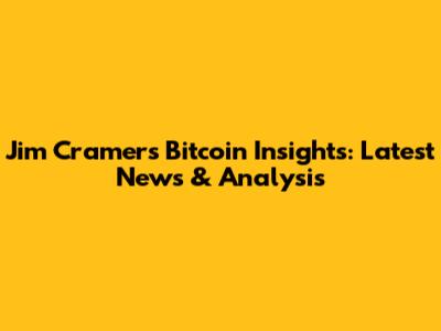 Jim Cramer's Bitcoin Insights: Latest News & Analysis