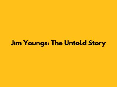 Jim Youngs: The Untold Story