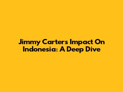 Jimmy Carter's Impact On Indonesia: A Deep Dive