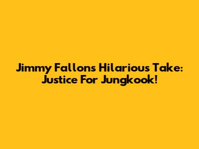 Jimmy Fallon's Hilarious Take: Justice For Jungkook!