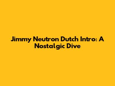Jimmy Neutron Dutch Intro: A Nostalgic Dive