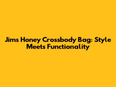 Jims Honey Crossbody Bag: Style Meets Functionality