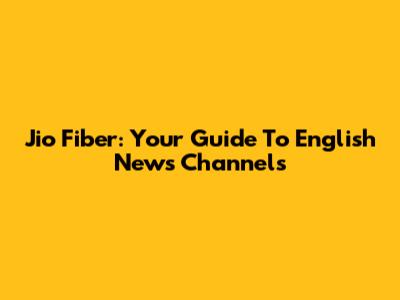 Jio Fiber: Your Guide To English News Channels