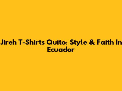 Jireh T-Shirts Quito: Style & Faith In Ecuador