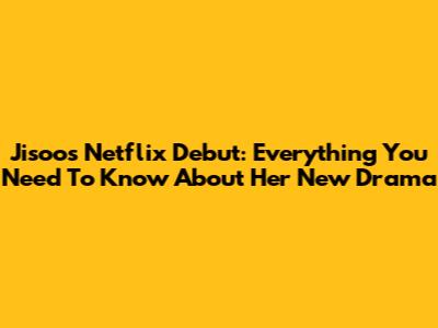 Jisoo's Netflix Debut: Everything You Need To Know About Her New Drama